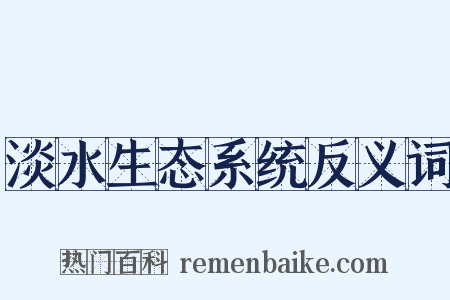 淡水生态系统反义词是什么意思的图片